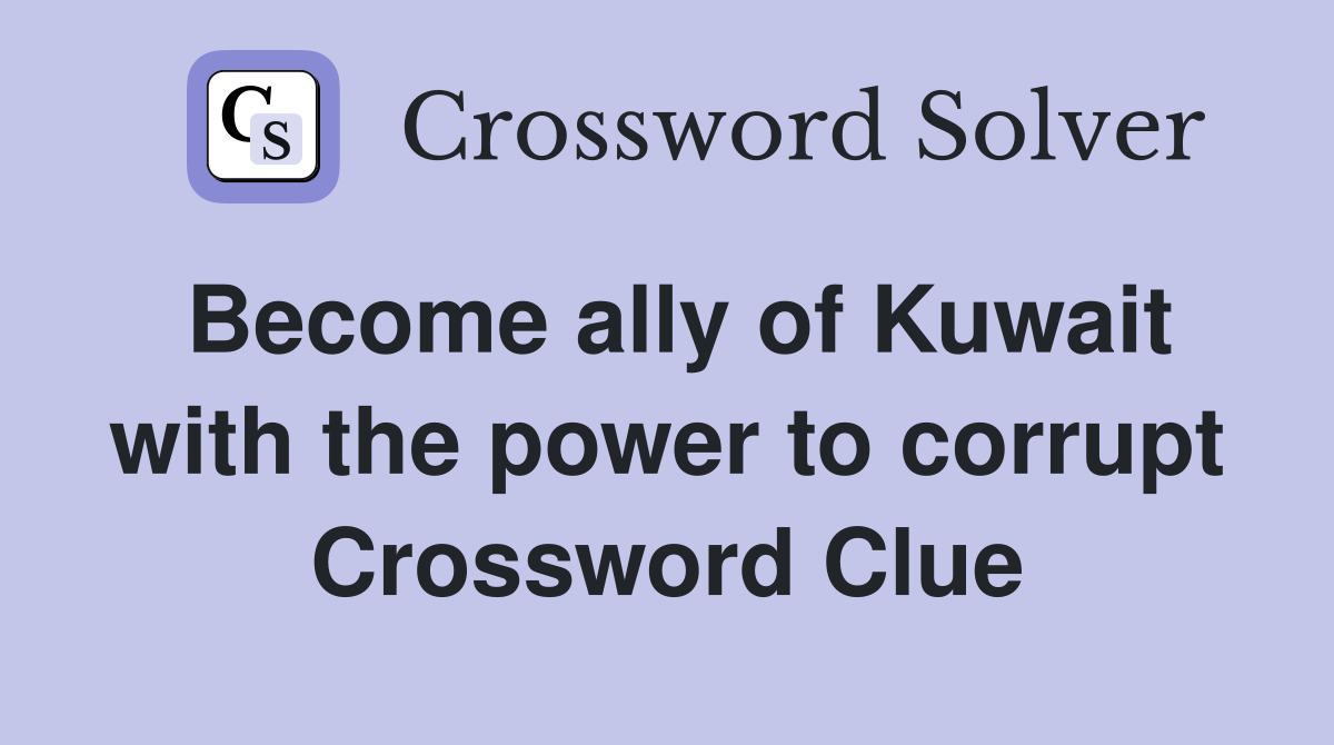 Become ally of Kuwait with the power to corrupt Crossword Clue