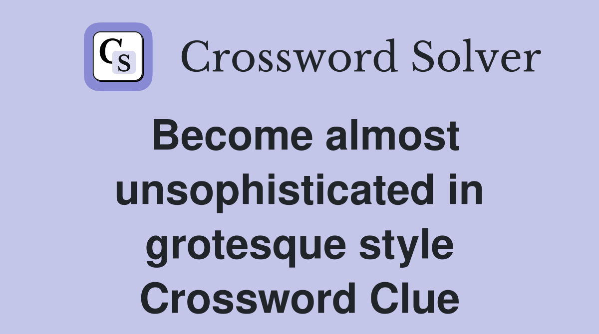 Become almost unsophisticated in grotesque style Crossword Clue