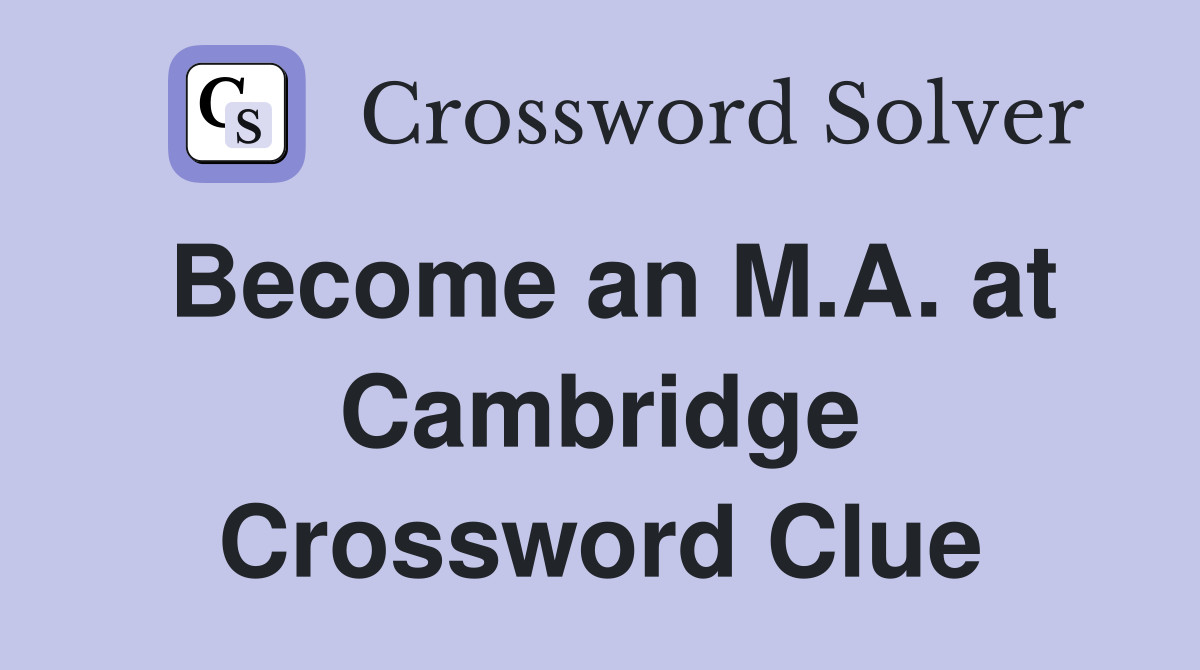 Become an M.A. at Cambridge Crossword Clue