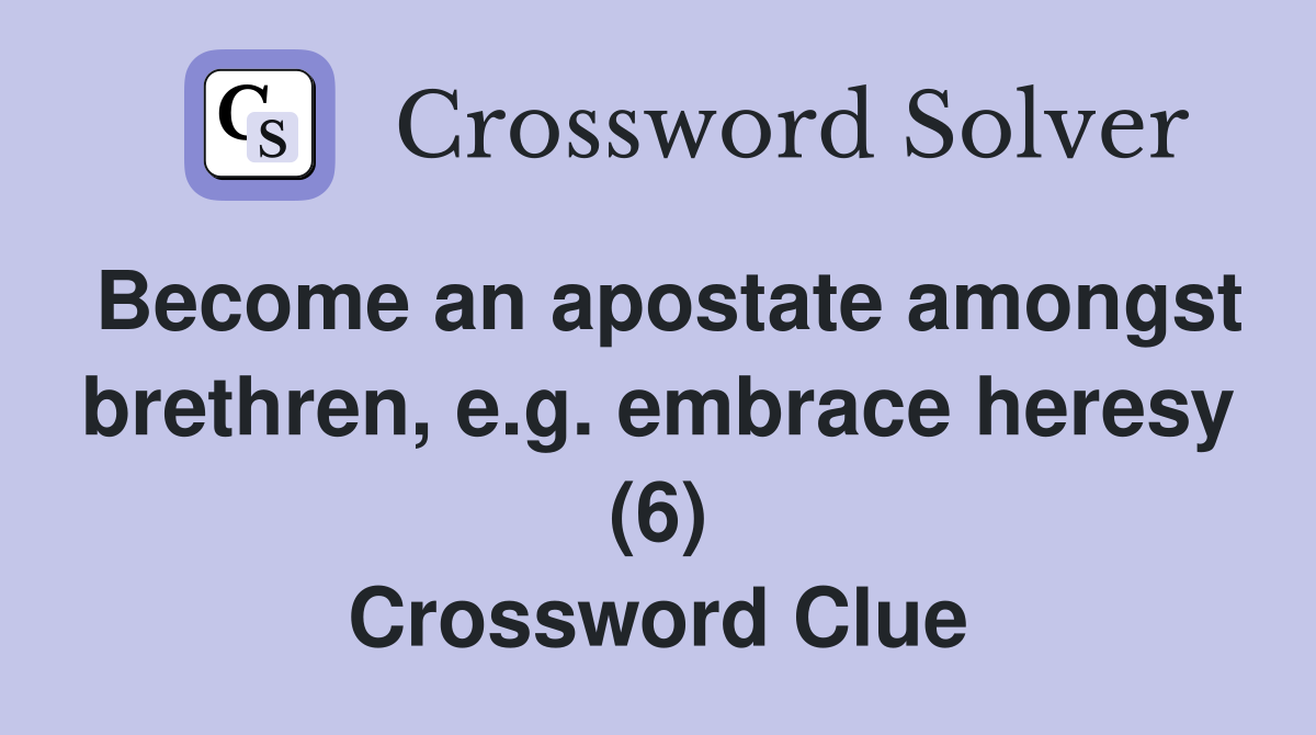 Become an apostate amongst brethren, e.g. embrace heresy (6) Crossword Clue