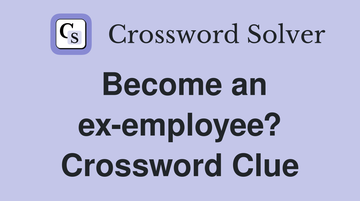 Become an ex-employee? Crossword Clue