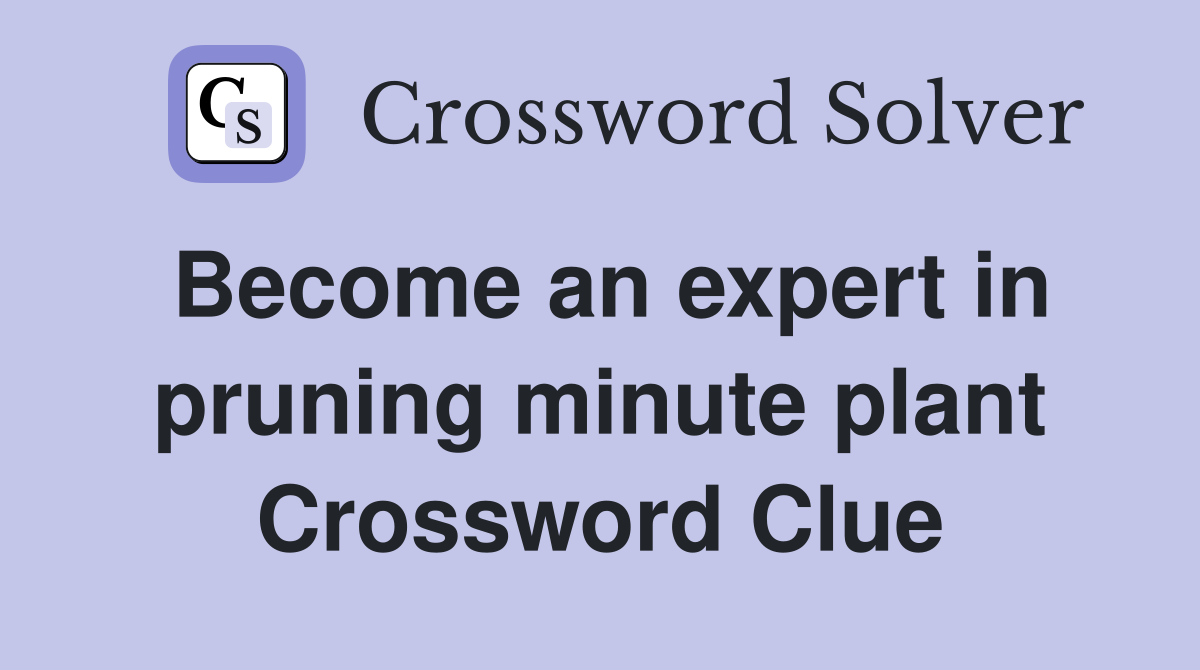 Become an expert in pruning minute plant Crossword Clue