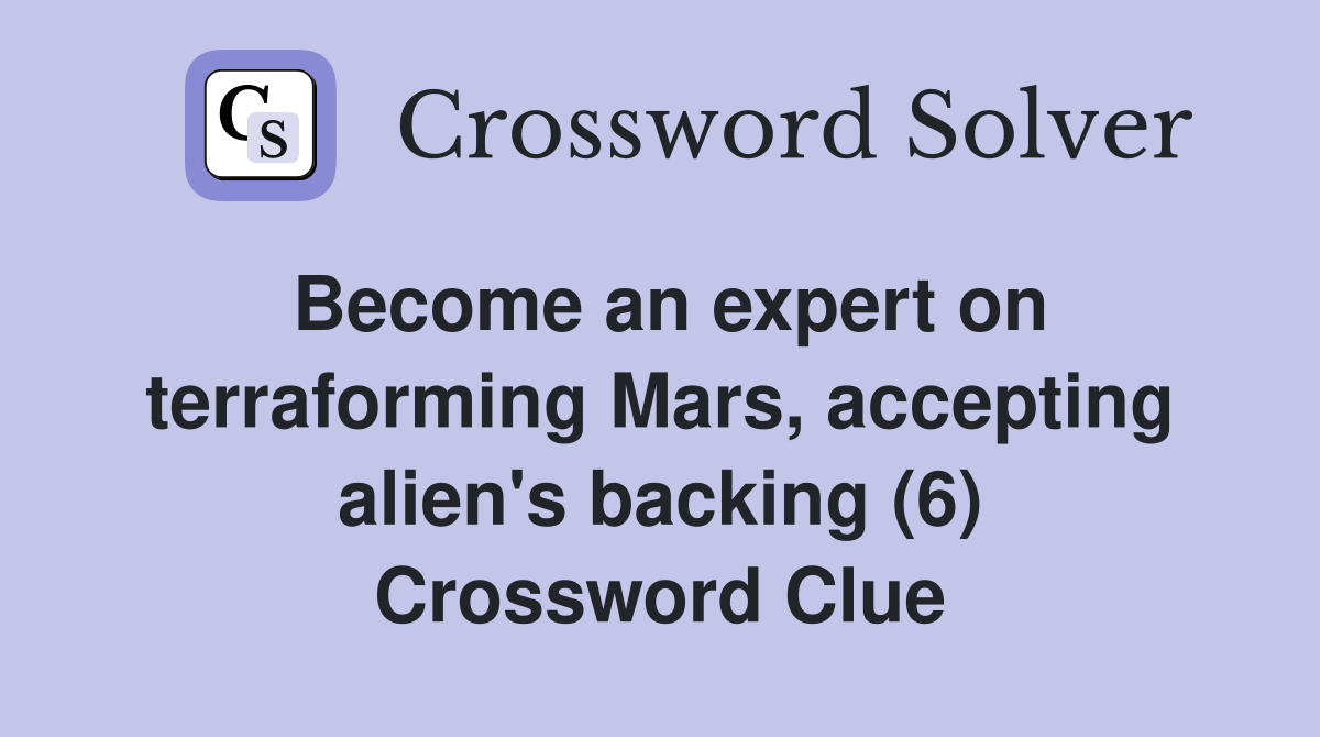 Become an expert on terraforming Mars, accepting alien's backing (6) Crossword Clue