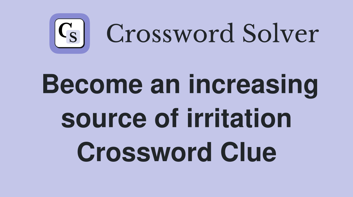 Become an increasing source of irritation Crossword Clue