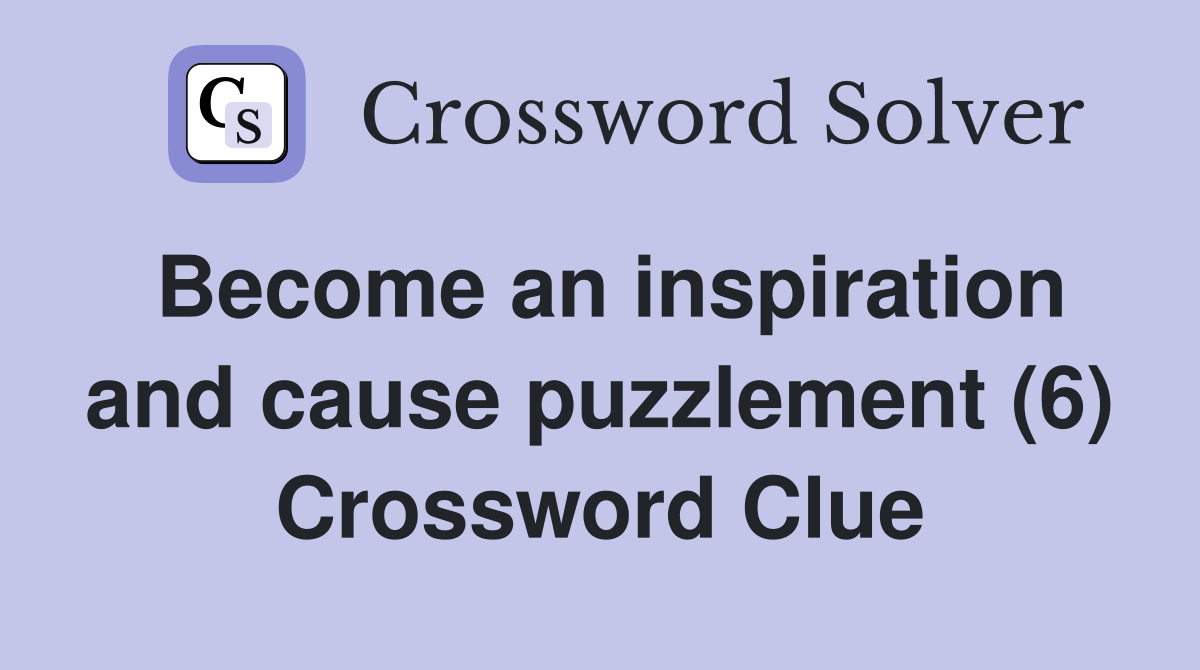 Become an inspiration and cause puzzlement (6) Crossword Clue