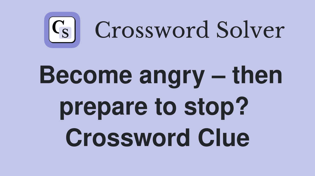 Become angry – then prepare to stop?  Crossword Clue