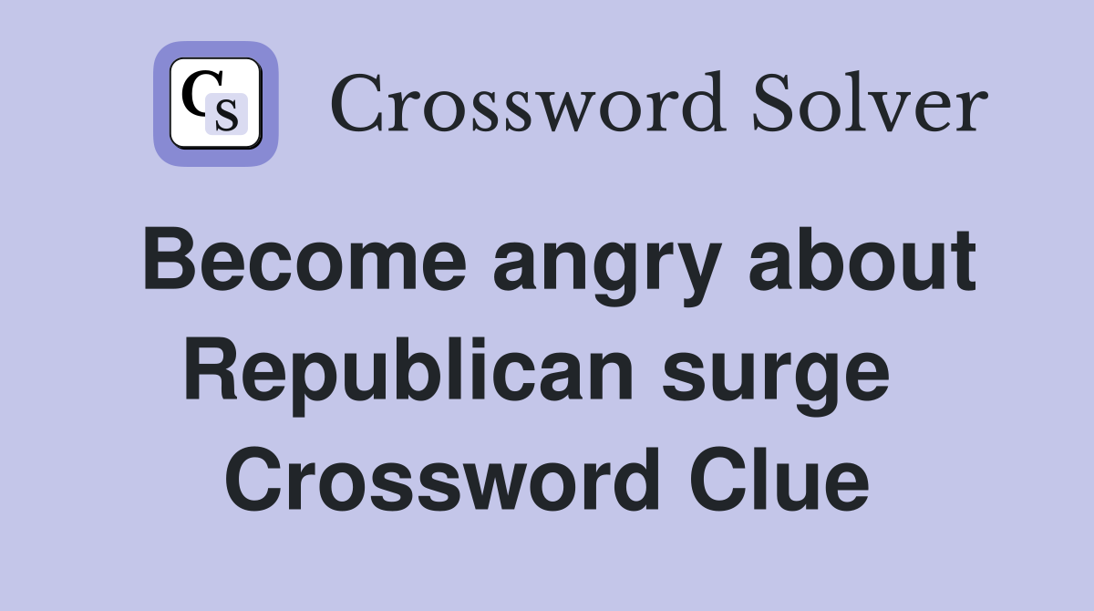 Become angry about Republican surge  Crossword Clue