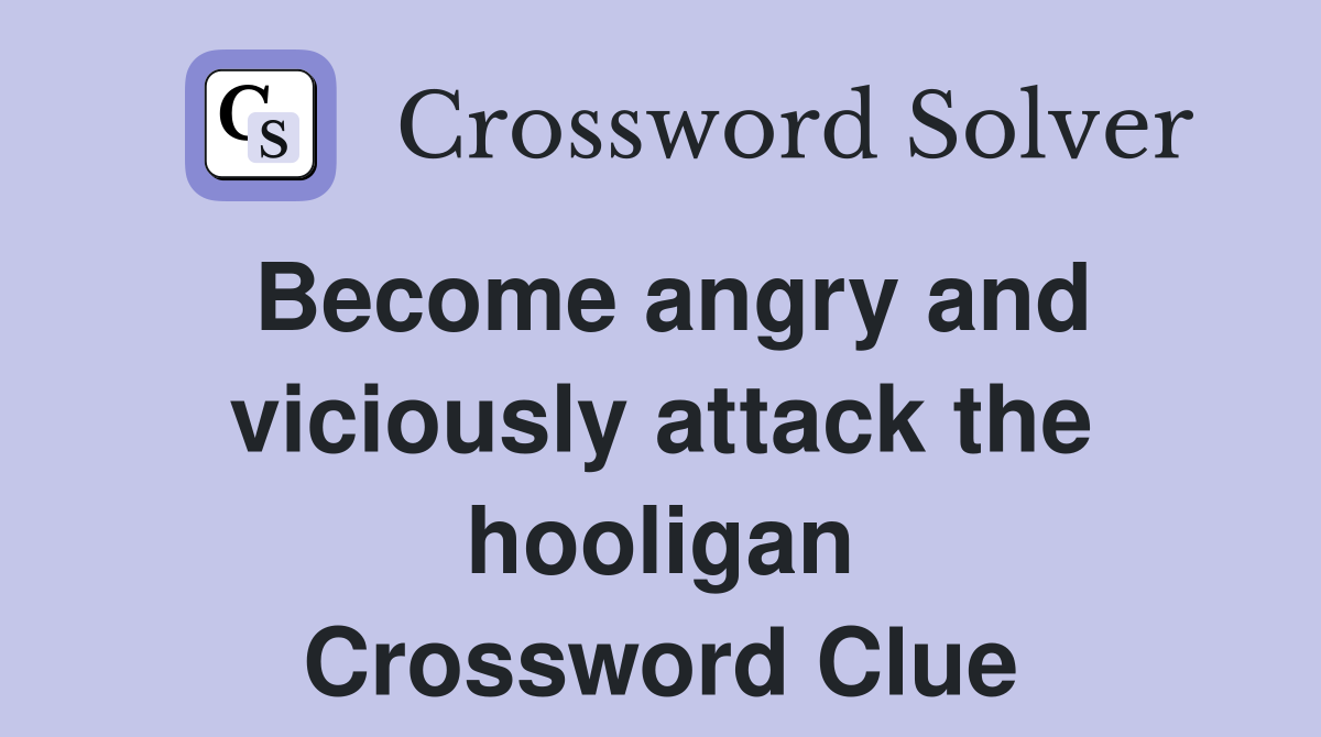 Become angry and viciously attack the hooligan Crossword Clue