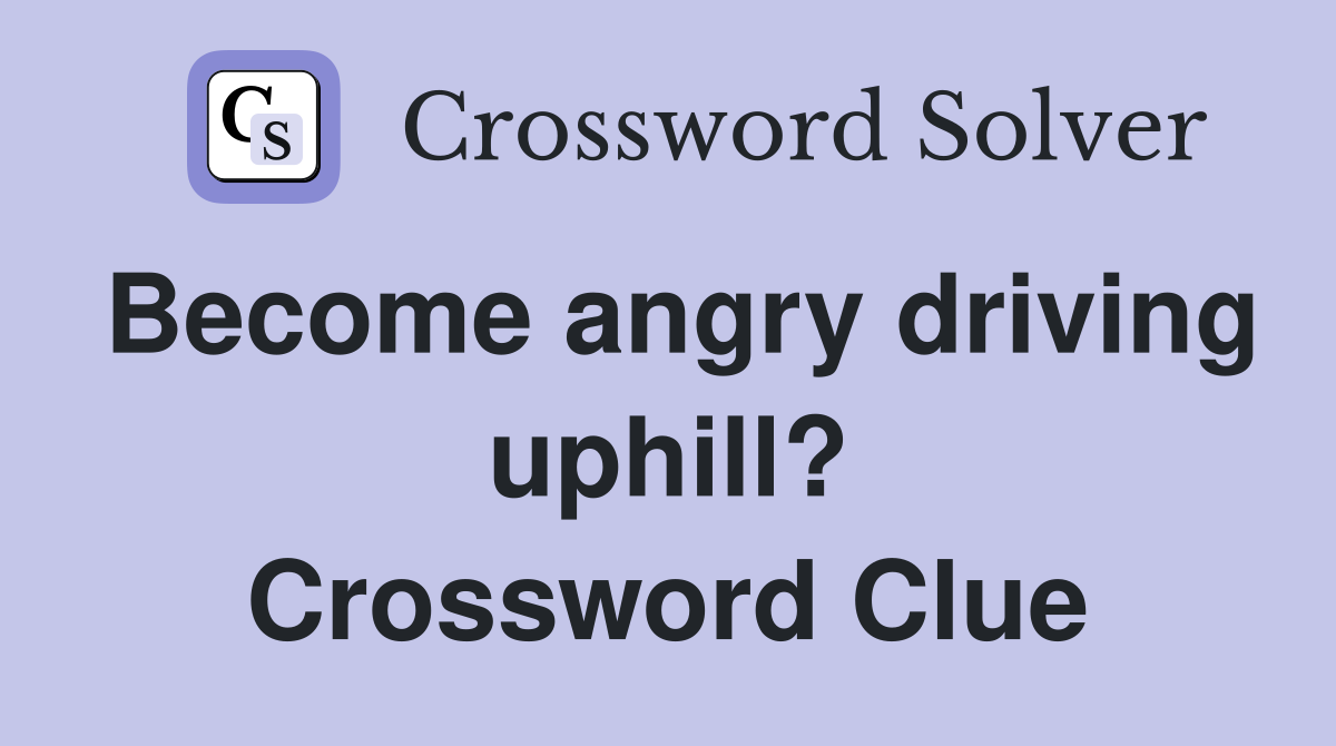 Become angry driving uphill? Crossword Clue