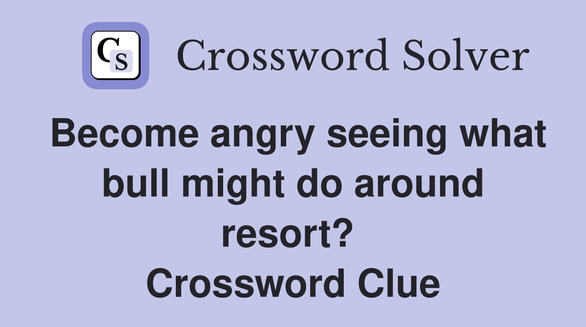 Become angry seeing what bull might do around resort?  Crossword Clue