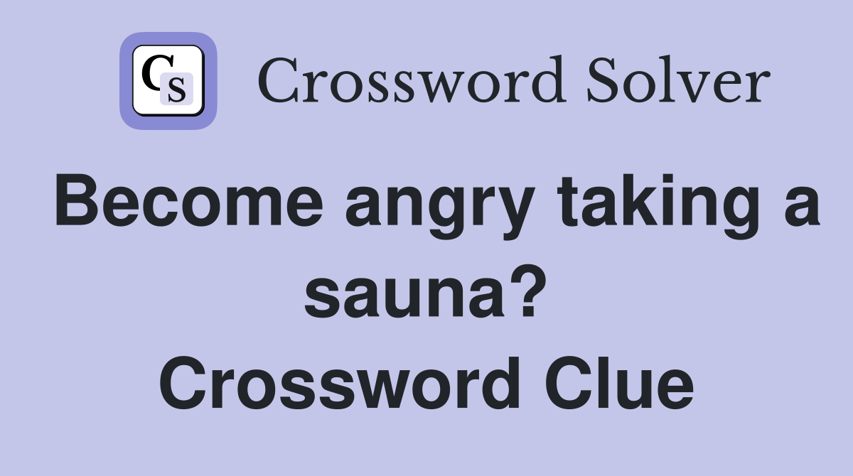 Become angry taking a sauna? Crossword Clue