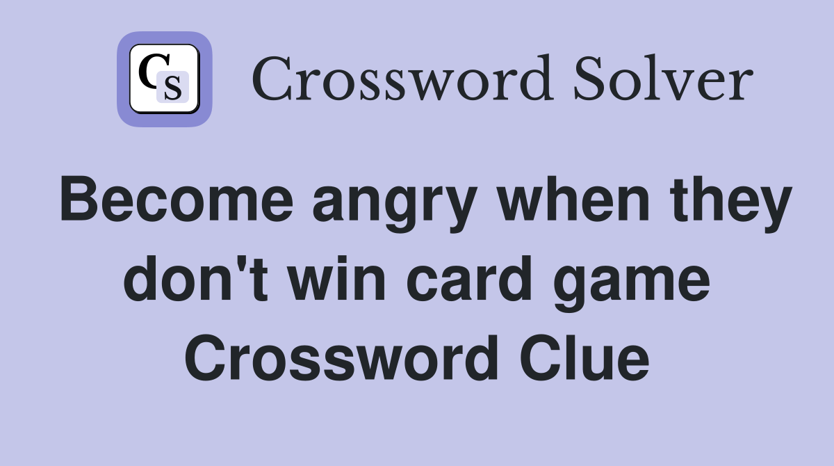 Become angry when they don #39 t win card game Crossword Clue Answers