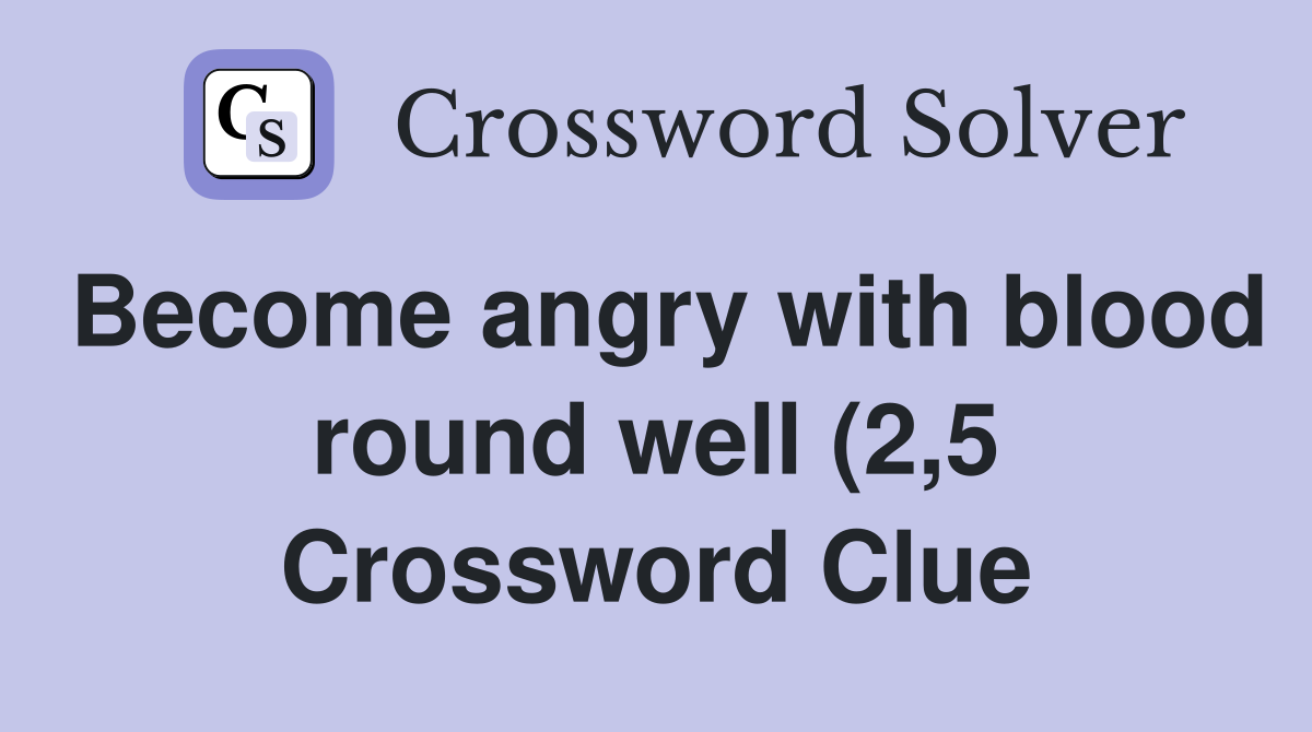 Become angry with blood round well (2 5) Crossword Clue Answers Become angry with blood round well (2 5) Crossword Clue Answers