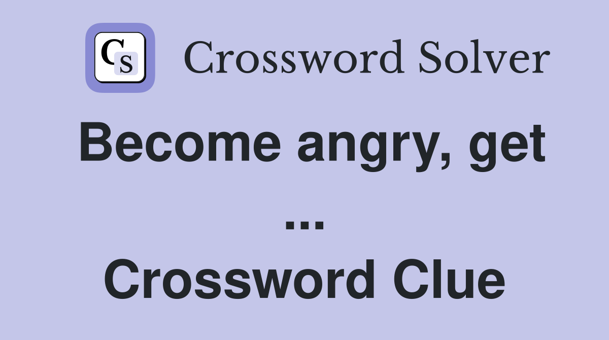 Become angry, get ... Crossword Clue