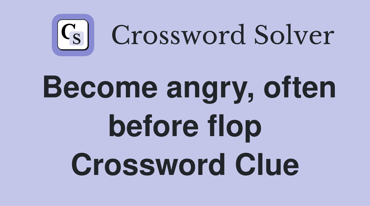 Become angry, often before flop Crossword Clue