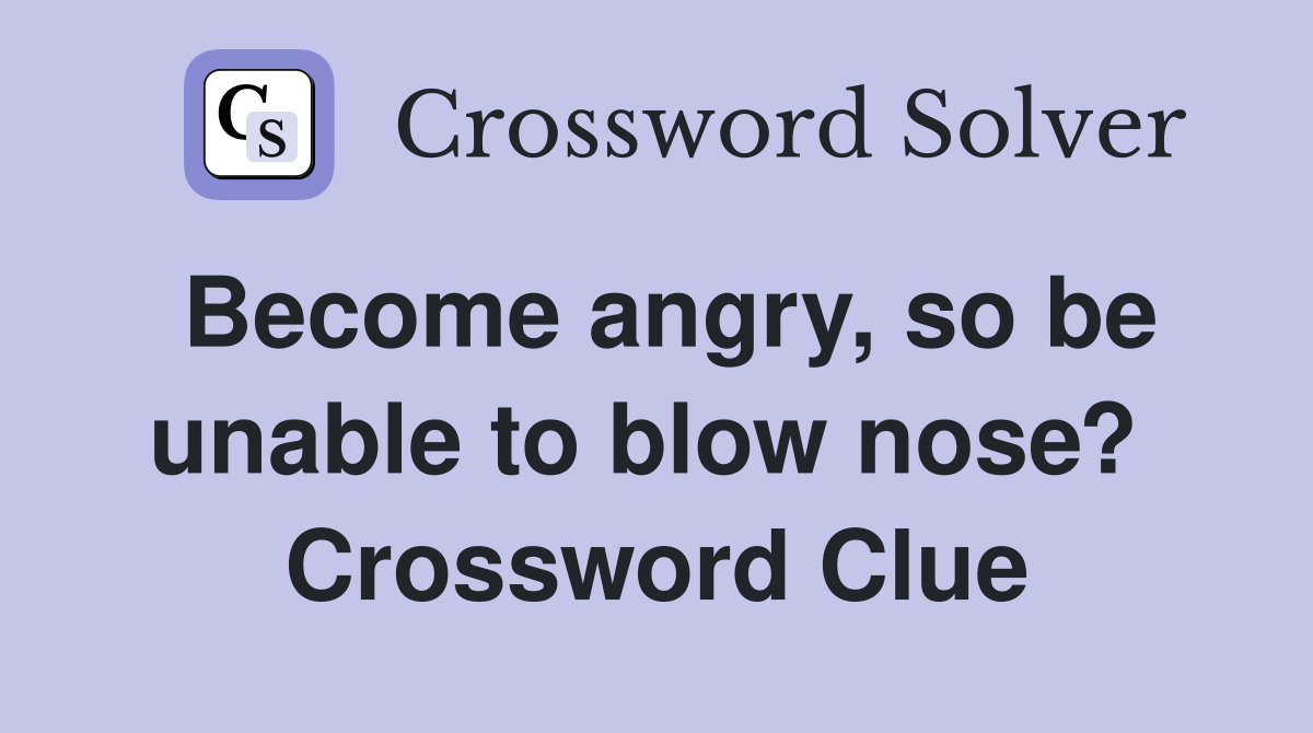 Become angry, so be unable to blow nose?  Crossword Clue