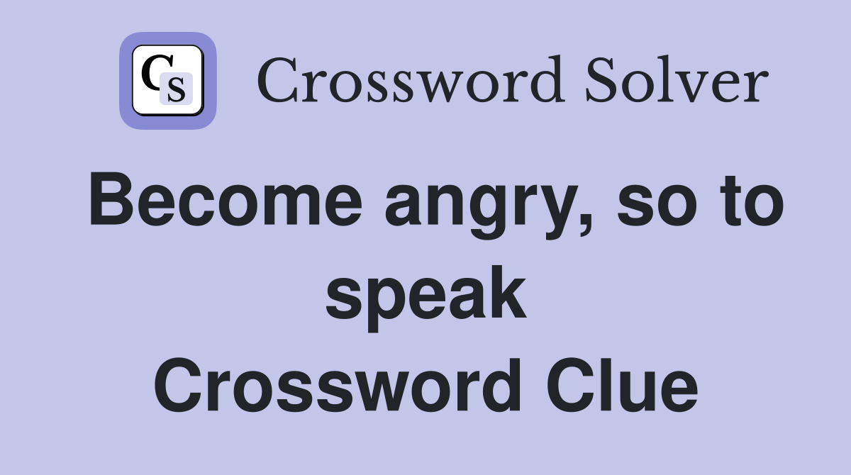 Become angry, so to speak Crossword Clue