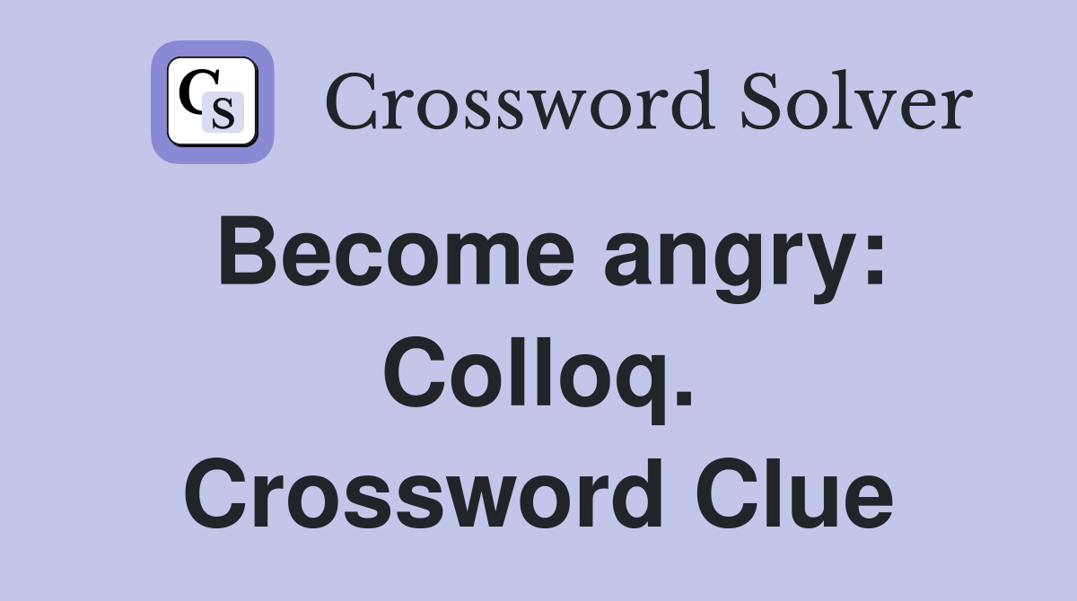 Become angry: Colloq. Crossword Clue