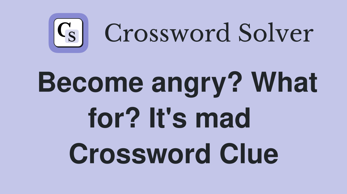 Become angry? What for? It's mad  Crossword Clue