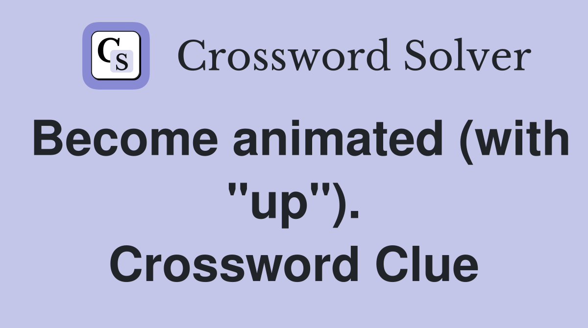 Become animated (with "up"). Crossword Clue