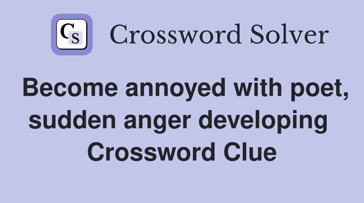 Become annoyed with poet, sudden anger developing  Crossword Clue