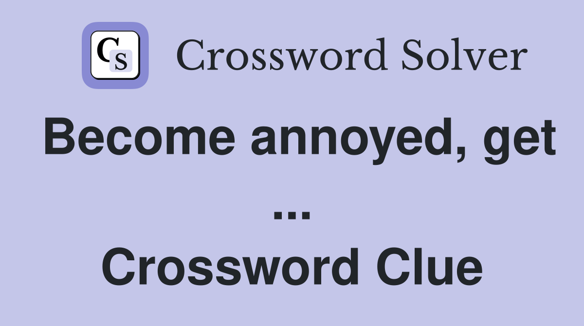 Become annoyed, get ... Crossword Clue