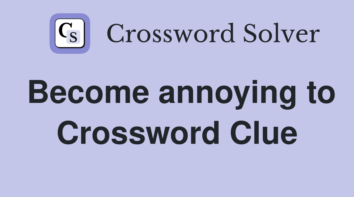 Become annoying to Crossword Clue