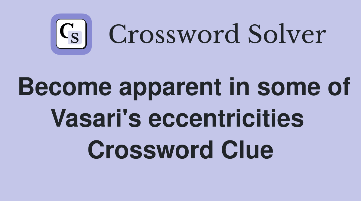 Become apparent in some of Vasari's eccentricities  Crossword Clue