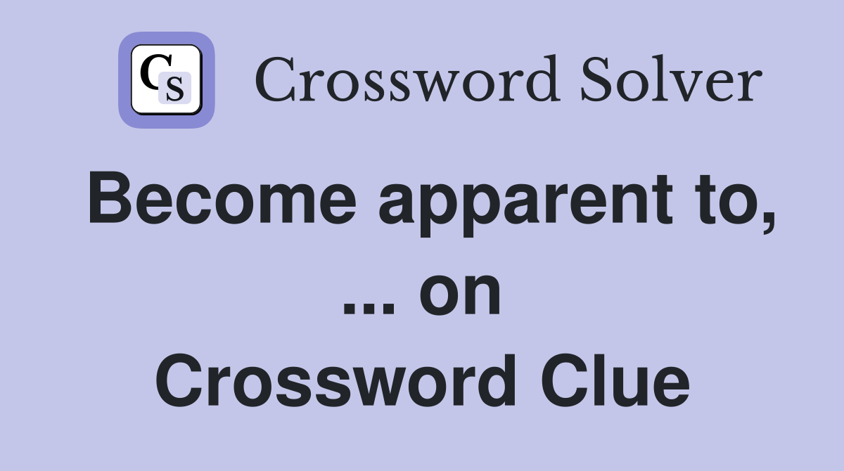 Become apparent to, ... on Crossword Clue