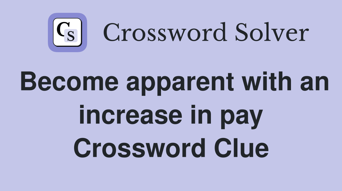 Become apparent with an increase in pay Crossword Clue