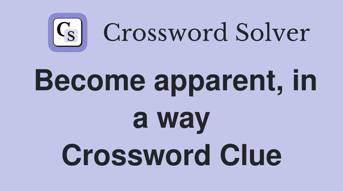 Become apparent, in a way Crossword Clue