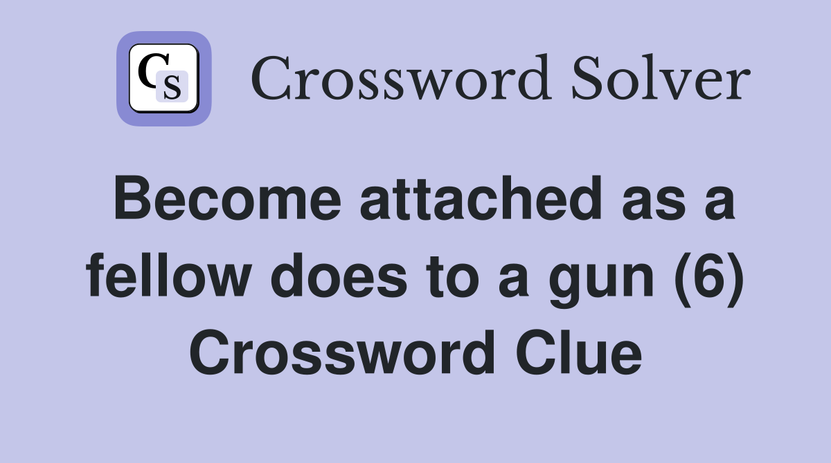 Become attached as a fellow does to a gun (6) Crossword Clue
