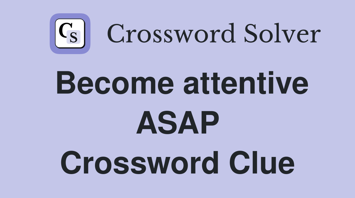 Become attentive ASAP Crossword Clue