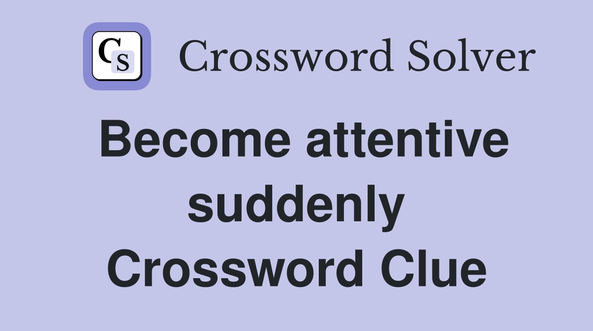 Become attentive suddenly Crossword Clue