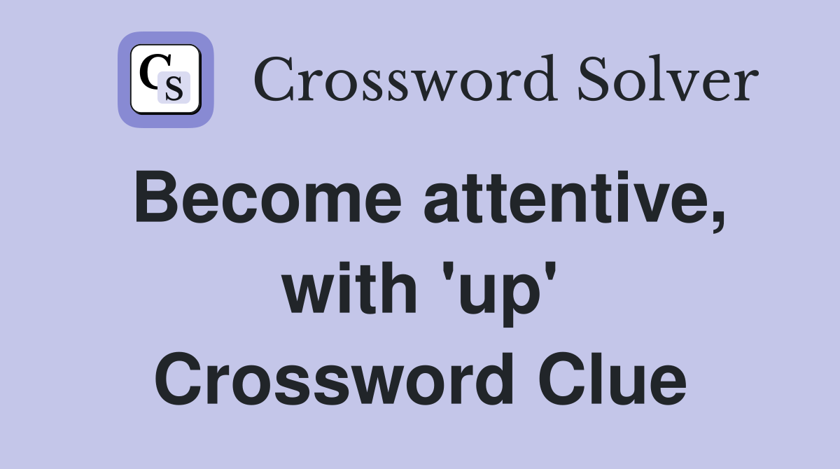 Become attentive, with 'up' Crossword Clue