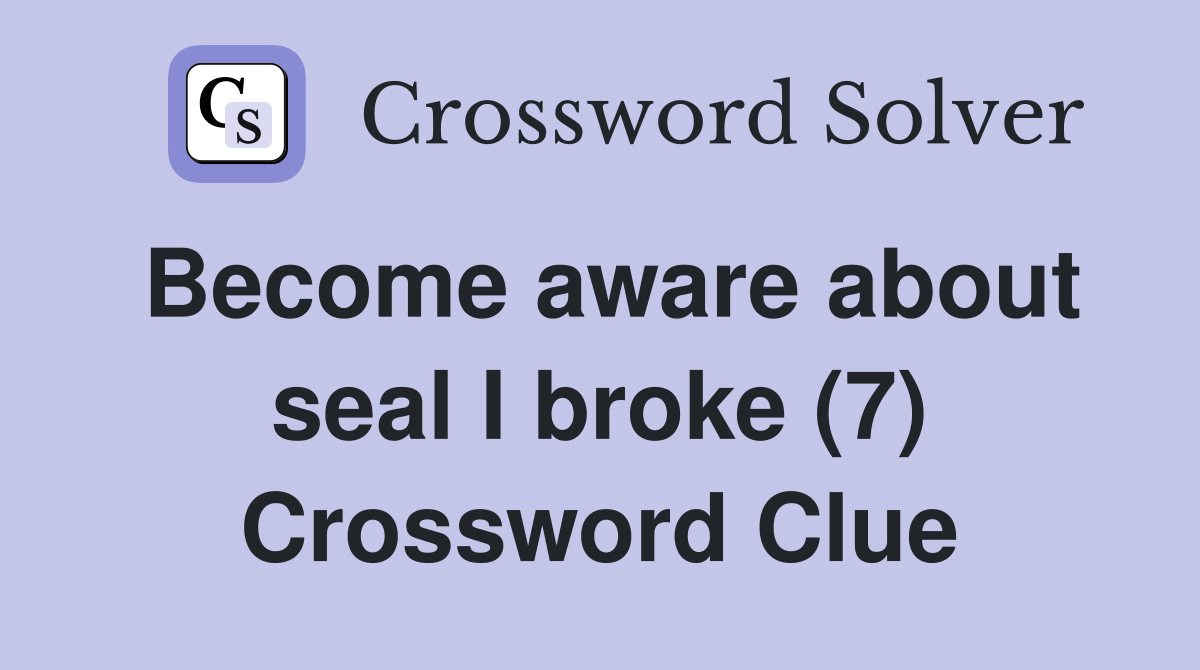 Become aware about seal I broke (7) Crossword Clue