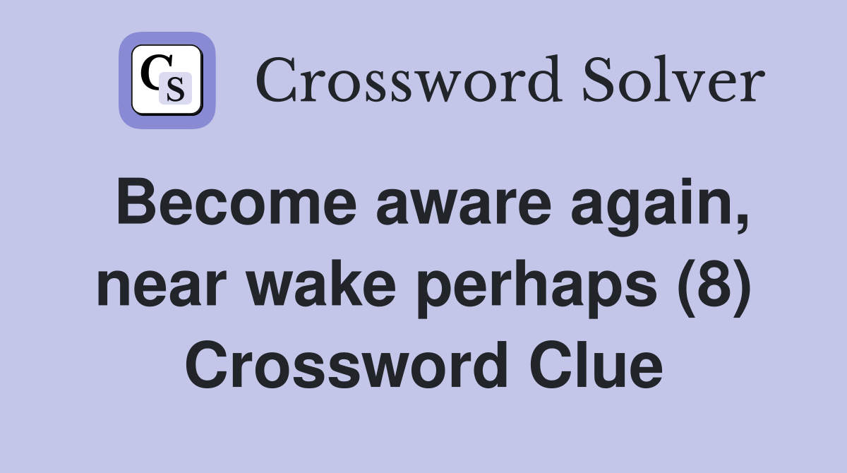 Become aware again, near wake perhaps (8) Crossword Clue