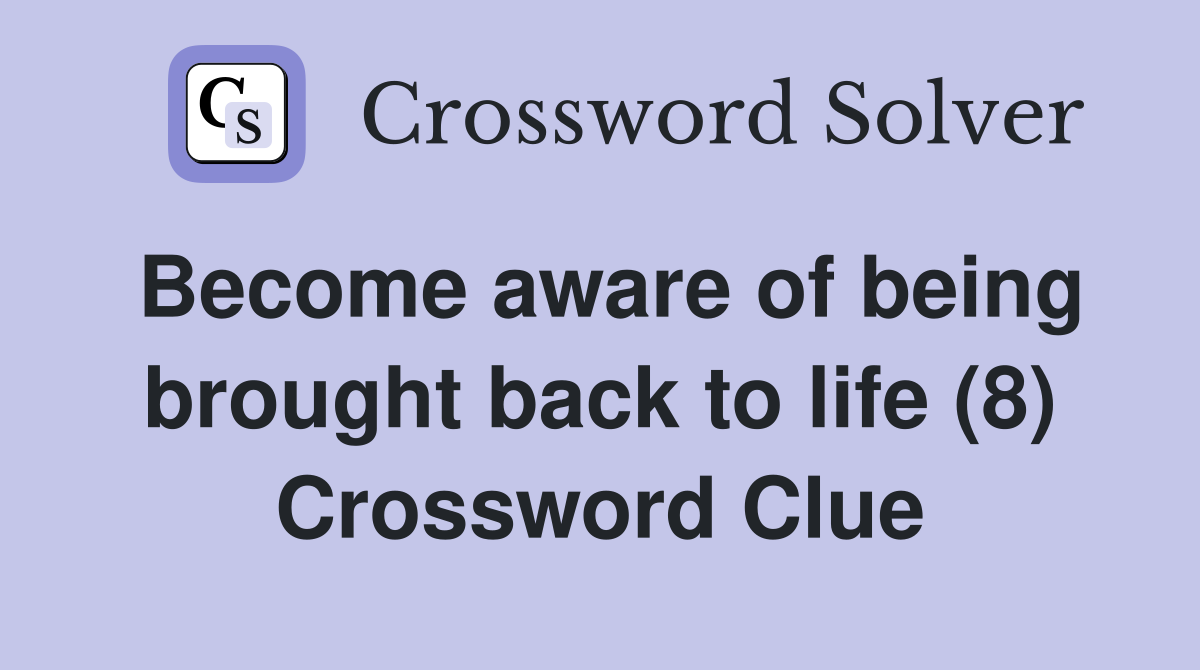 Become aware of being brought back to life (8) Crossword Clue