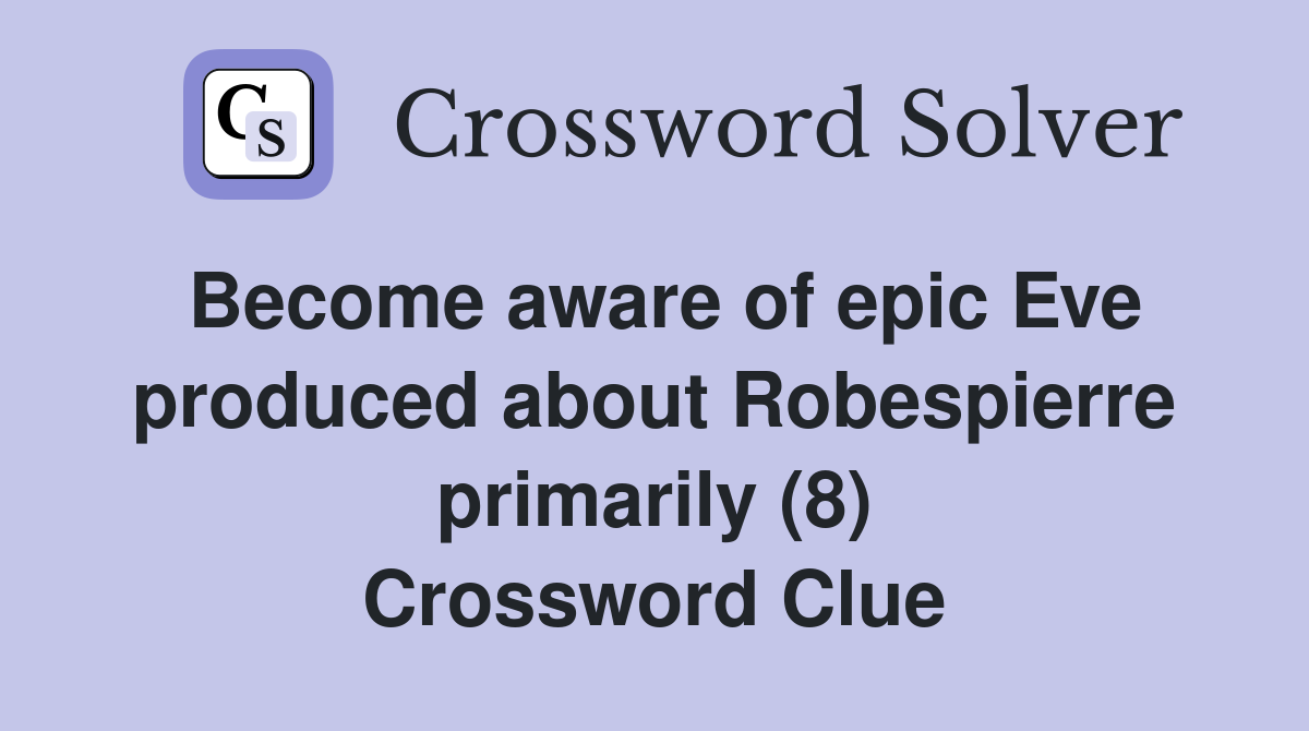 Become aware of epic Eve produced about Robespierre primarily (8) Crossword Clue