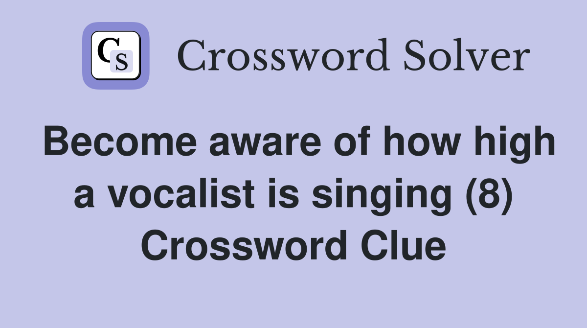 Become aware of how high a vocalist is singing (8) Crossword Clue