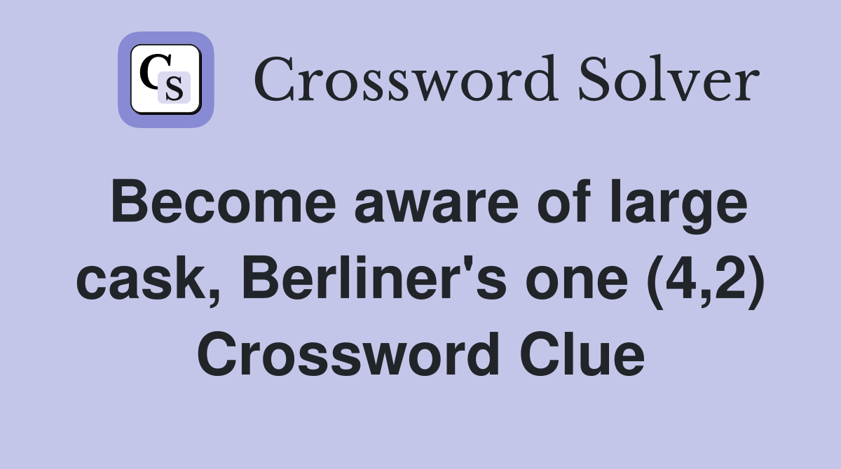 Become aware of large cask, Berliner's one (4,2) Crossword Clue