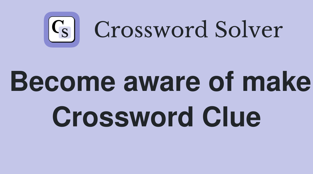 Become aware of make Crossword Clue