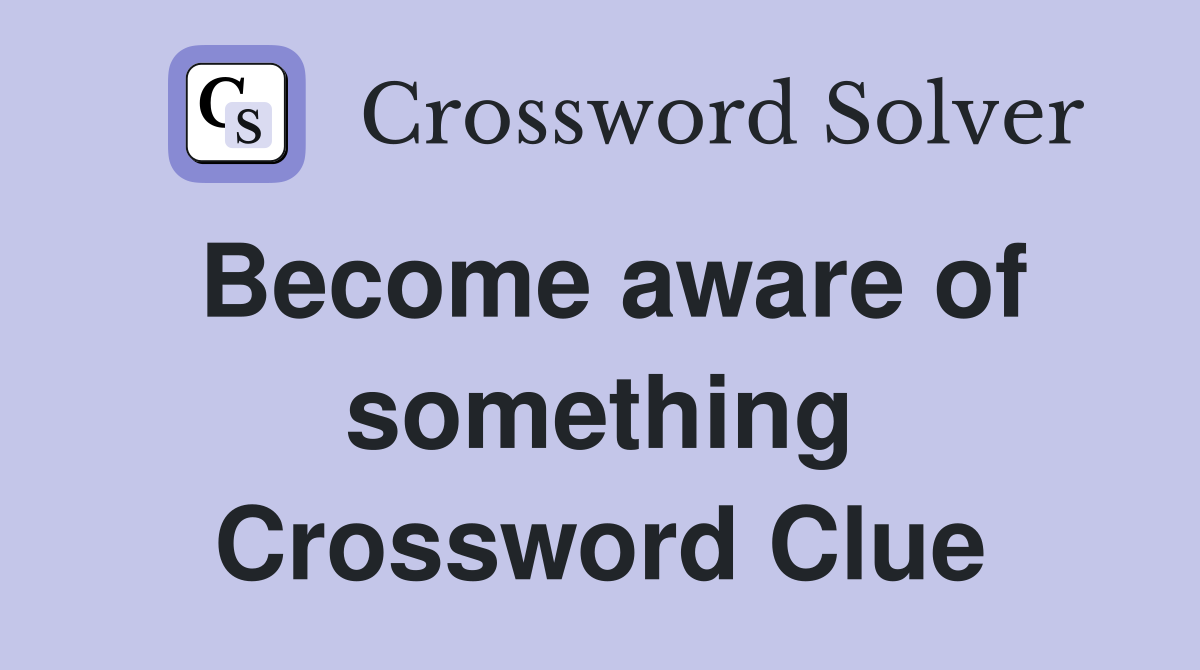 Become aware of something Crossword Clue