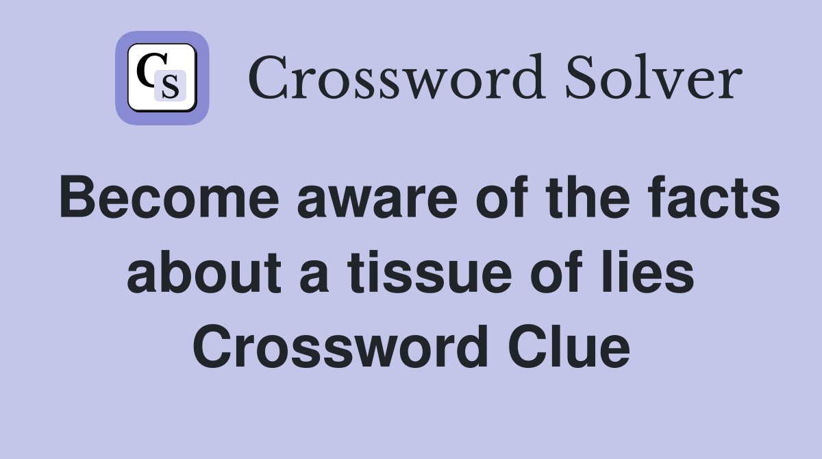 Become aware of the facts about a tissue of lies Crossword Clue