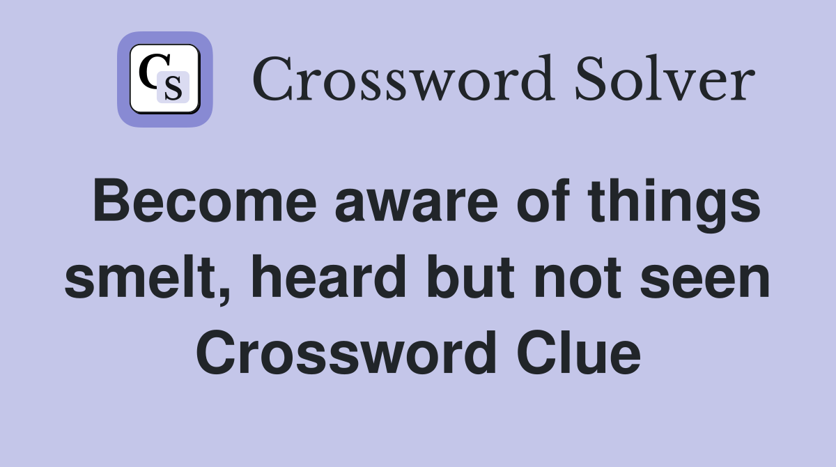 Become aware of things smelt, heard but not seen Crossword Clue