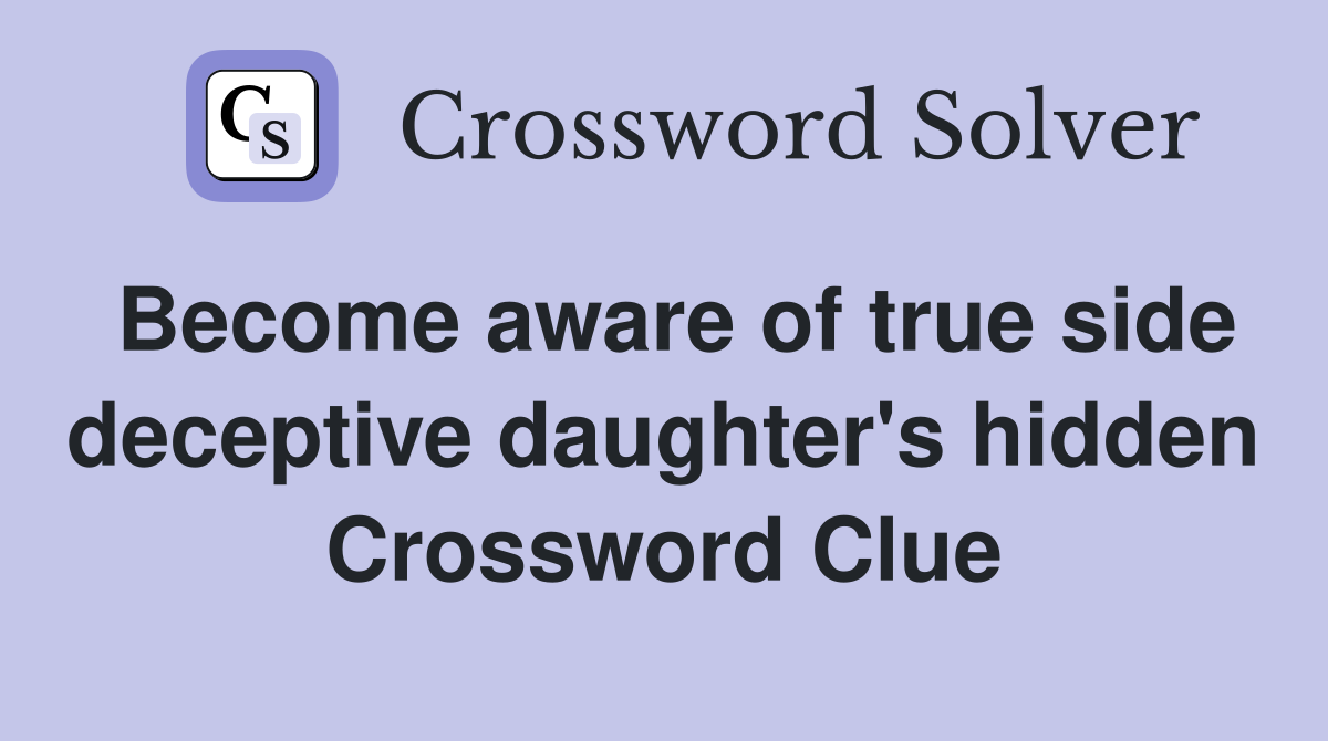 Become aware of true side deceptive daughter's hidden Crossword Clue