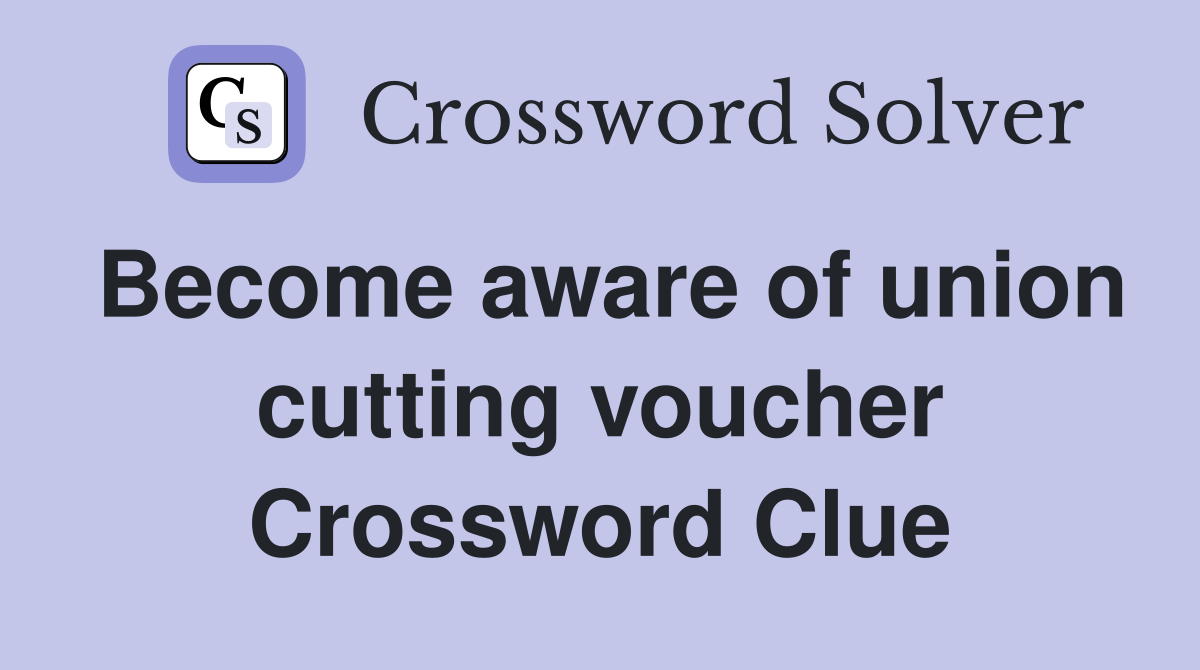 Become aware of union cutting voucher Crossword Clue