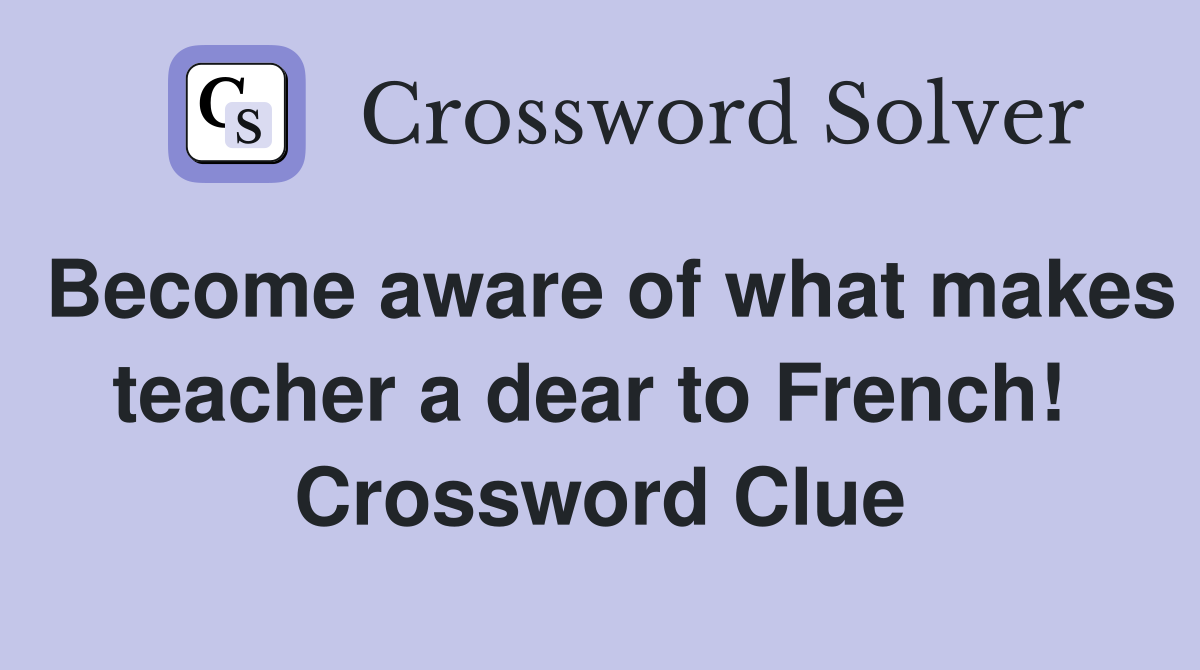 Become aware of what makes teacher a dear to French!  Crossword Clue