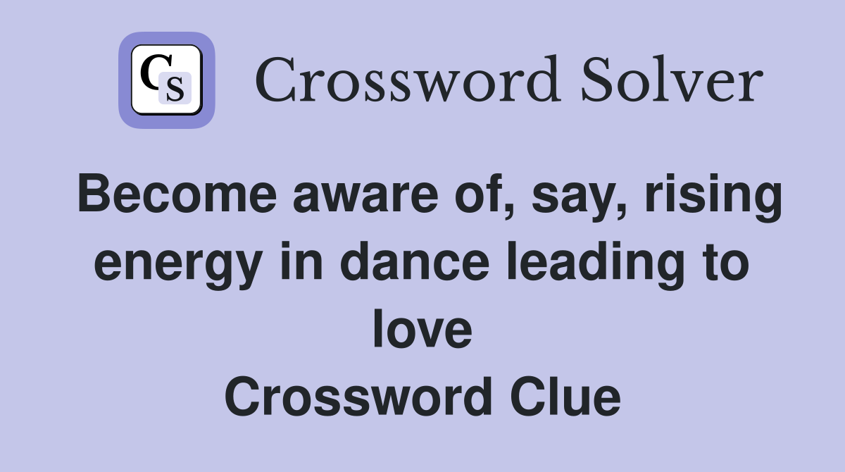 Become aware of, say, rising energy in dance leading to love Crossword Clue