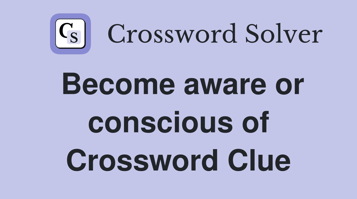 Become aware or conscious of Crossword Clue